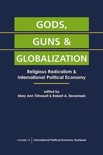 Gods Guns And Globalization Religious Radicalism And International Political Economy Mary Ann Ttreault Editor Robert A Denemark Editor