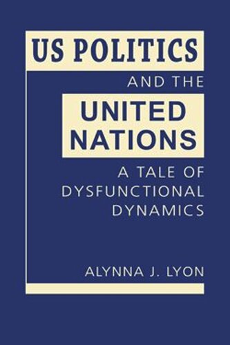 Us Politics And The United Nations A Tale Of Dysfunctional Dynamics Alynna J Lyon