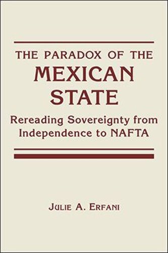 The Paradox Of The Mexican State Rereading Sovereignty From Independence To Nafta Julie A Erfani
