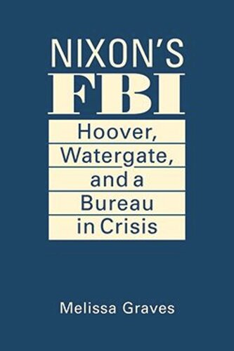 Nixons Fbi Hoover Watergate And A Bureau In Crisis Melissa Graves