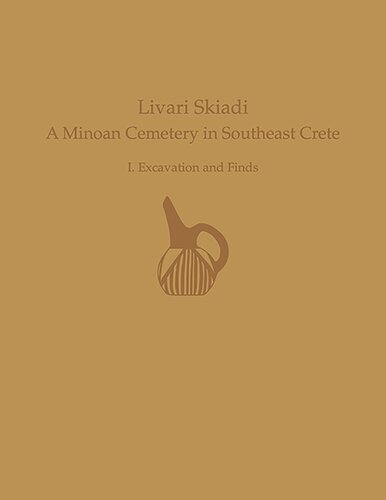 Livari Skiadi A Minoan Cemetery In Lefki Southeast Crete Volume I Excavation And Finds Prehistory Monographs Yiannis Papadatos