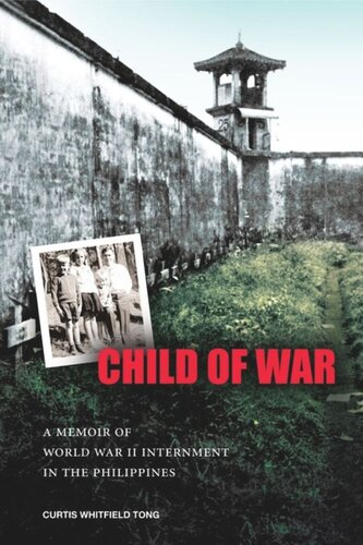 Child Of War A Memoir Of World War Ii Internment In The Philippines Curtis Whitfield Tong