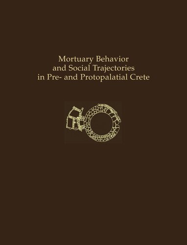 Mortuary Behavior And Social Trajectories In Pre And Protopalatial Crete Prehistory Monographs Illustrated Borja Legarra Herrero