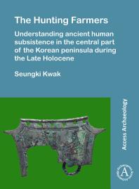 The Hunting Farmers Understanding Ancient Human Subsistence In The Central Part Of The Korean Peninsula During The Late Holocene 1st Edition Seungki Kwak