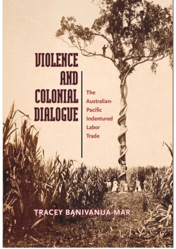 Violence And Colonial Dialogue The Australianpacific Indentured Labor Trade Tracey Banivanua Mar