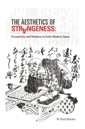 The Aesthetics Of Strangeness Eccentricity And Madness In Early Modern Japan W Puck Brecher
