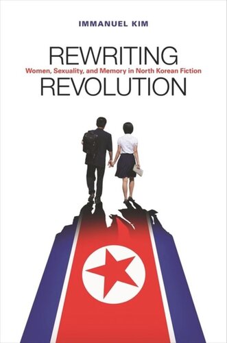 Rewriting Revolution Women Sexuality And Memory In North Korean Fiction Immanuel Kim