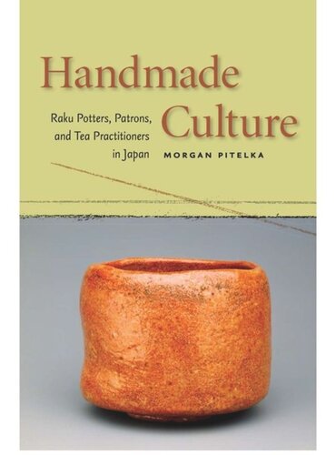 Handmade Culture Raku Potters Patrons And Tea Practitioners In Japan Morgan Pitelka