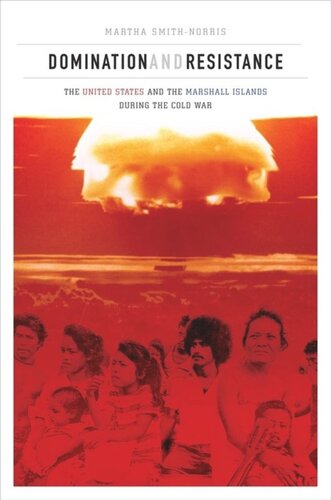 Domination And Resistance The United States And The Marshall Islands During The Cold War Martha Smithnorris