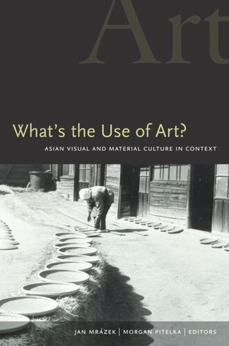 Whats The Use Of Art Asian Visual And Material Culture In Context Jan Mrazek Editor Morgan Pitelka Editor