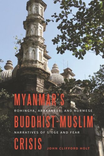 Myanmars Buddhistmuslim Crisis Rohingya Arakanese And Burmese Narratives Of Siege And Fear John Clifford Holt
