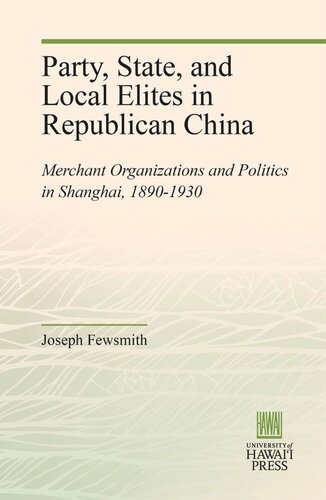 Party State And Local Elites In Republican China Merchant Organizations And Politics In Shanghai 18901930 Joseph Fewsmith