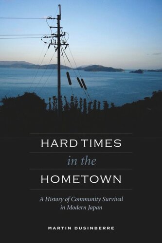 Hard Times In The Hometown A History Of Community Survival In Modern Japan Martin Dusinberre