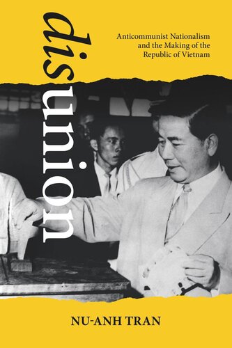 Disunion Anticommunist Nationalism And The Making Of The Republic Of Vietnam Nuanh Tran