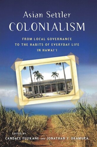 Asian Settler Colonialism From Local Governance To The Habits Of Everyday Life In Hawaii Jonathan Y Okamura Editor Candace Fujikane Editor