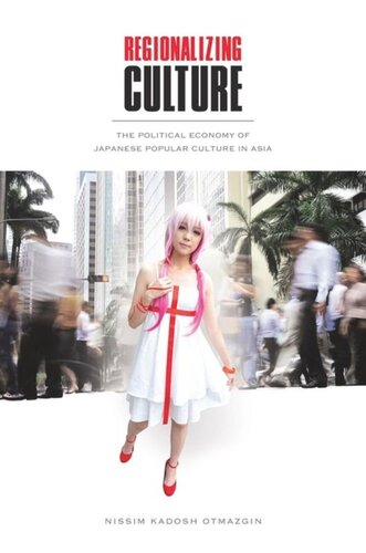 Regionalizing Culture The Political Economy Of Japanese Popular Culture In Asia Nissim Kadosh Otmazgin