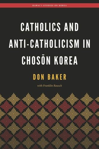 Catholics And Anticatholicism In Chosn Korea Don Baker Editor Franklin Rausch Editor Christopher J Bae Editor