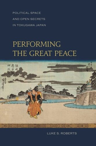 Performing The Great Peace Political Space And Open Secrets In Tokugawa Japan Luke S Roberts