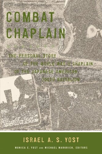 Combat Chaplain The Personal Story Of The Wwii Chaplain Of The Japanese American 100th Battalion Israel A S Yost Editor Monica Yost Editor Michael Markrich Editor