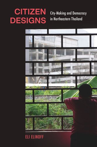 Citizen Designs Citymaking And Democracy In Northeastern Thailand Eli Elinoff