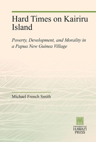 Hard Times On Kairiru Island Poverty Development And Morality In A Papua New Guinea Village Michael French Smith