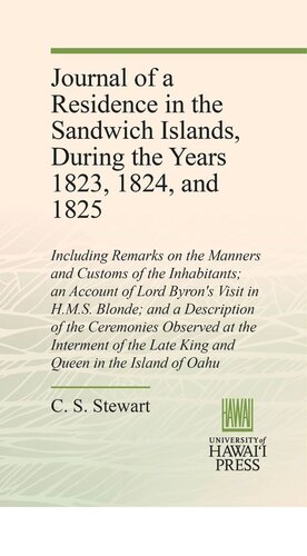 Journal Of A Residence In The Sandwich Islands During The Years 1823 1824 And 1825 Including Remarks On The Manners And Customs Of The Inhabitants An Account Of Lord Byrons Visit In Hms Blonde And A Description Of The Ceremonies Observed At The C S Stewart