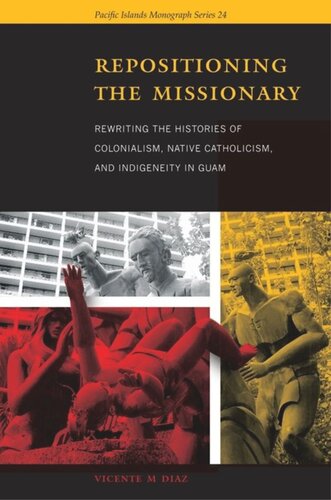 Repositioning The Missionary Rewriting The Histories Of Colonialism Native Catholicism And Indigeneity In Guam Vicente M Diaz