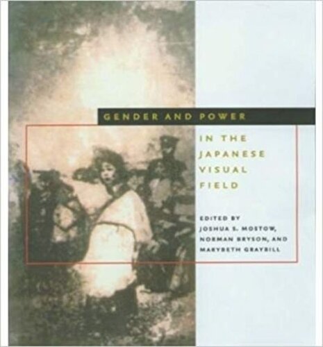 Gender And Power In The Japanese Visual Field Joshua S Mostow Editor Norman Bryson Editor Maribeth Graybill Editor