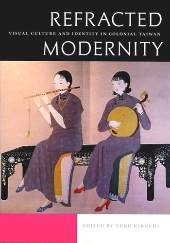 Refracted Modernity Visual Culture And Identity In Colonial Taiwan Yuko Kikuchi Editor