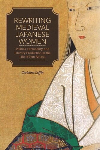 Rewriting Medieval Japanese Women Politics Personality And Literary Production In The Life Of Nun Abutsu Christina Laffin