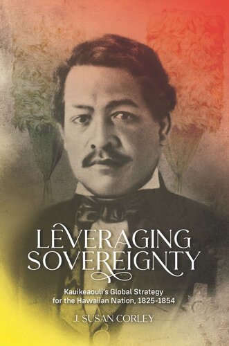 Leveraging Sovereignty Kauikeaoulis Global Strategy For The Hawaiian Nation 18251854 J Susan Corley