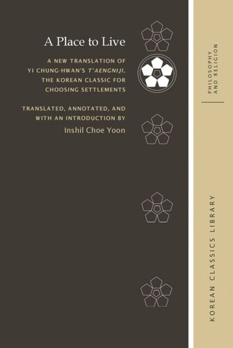 A Place To Live A New Translation Of Yi Chunghwans Taengniji The Korean Classic For Choosing Settlements Robert E Buswell Editor Inshil Choe Yoon Editor