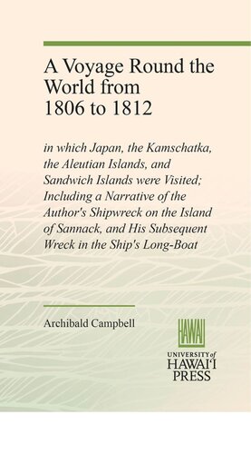 A Voyage Round The World From 1806 To 1812 In Which Japan The Kamschatka The Aleutian Islands And Sandwich Islands Were Visited Including A Narrative Of The Authors Shipwreck On The Island Of Sannack And His Subsequent Wreck In The Ships Longboat Archibald Campbell