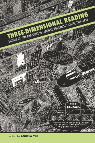 Threedimensional Reading Stories Of Time And Space In Japanese Modernist Fiction 19111932 Angela Yiu Editor