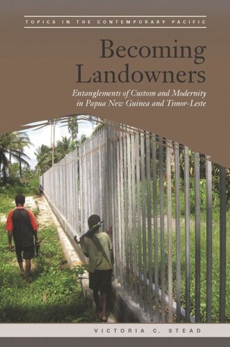 Becoming Landowners Entanglements Of Custom And Modernity In Papua New Guinea And Timorleste Victoria C Stead Editor Brij V Lal Editor