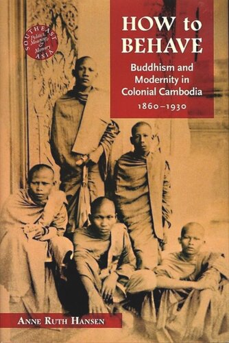 How To Behave Buddhism And Modernity In Colonial Cambodia 18601930 Anne Ruth Hansen