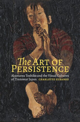 The Art Of Persistence Akamatsu Toshiko And The Visual Cultures Of Transwar Japan Charlotte Eubanks