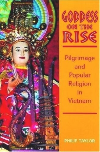 Goddess On The Rise Pilgrimage And Popular Religion In Vietnam Philip Taylor