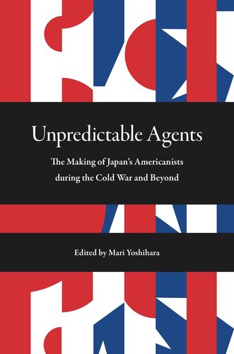 Unpredictable Agents The Making Of Japans Americanists During The Cold War And Beyond