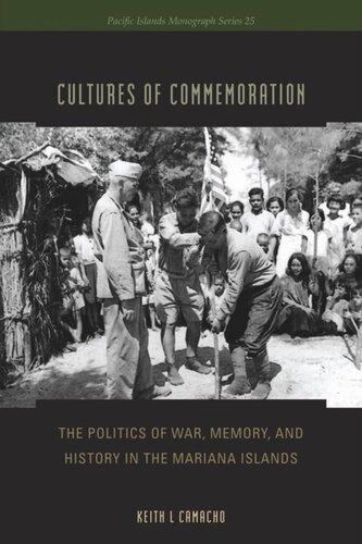 Cultures Of Commemoration The Politics Of War Memory And History In The Mariana Islands Keith L Camacho