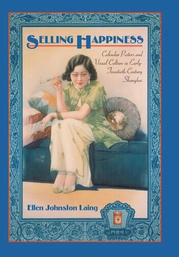 Selling Happiness Calendar Posters And Visual Culture In Earlytwentiethcentury Shanghai Ellen Johnston Laing