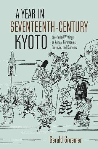 A Year In Seventeenthcentury Kyoto Edoperiod Writings On Annual Ceremonies Festivals And Customs Gerald Groemer