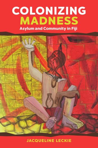 Colonizing Madness Asylum And Community In Fiji Jacqueline Leckie