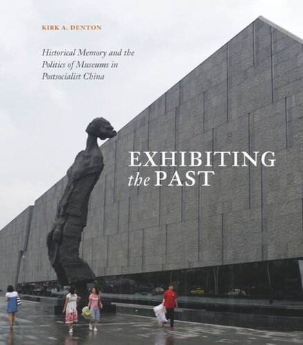 Exhibiting The Past Historical Memory And The Politics Of Museums In Postsocialist China Kirk A Denton
