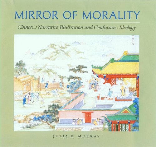 Mirror Of Morality Chinese Narrative Illustration And Confucian Ideology Julia K Murray