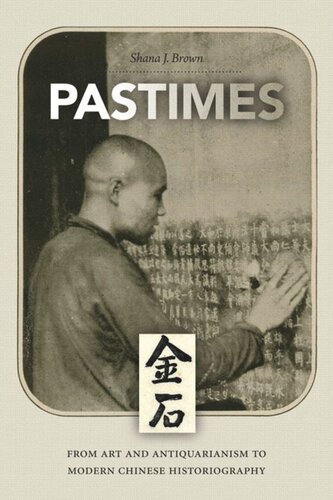 Pastimes From Art And Antiquarianism To Modern Chinese Historiography Shana J Brown