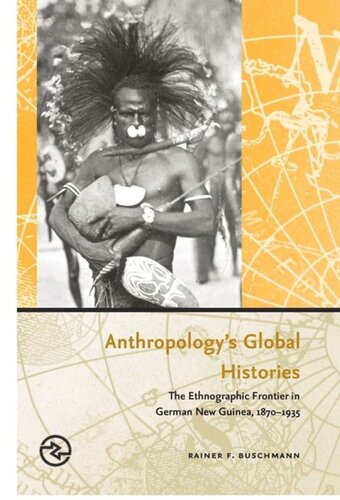 Anthropologys Global Histories The Ethnographic Frontier In German New Guinea 18701935 Rainer F Buschmann