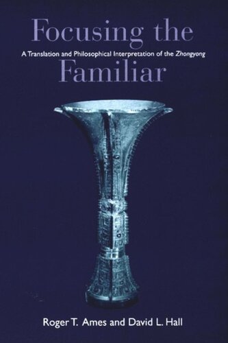 Focusing The Familiar A Translation And Philosophical Interpretation Of The Zhongyong Roger T Ames Editor David L Hall Editor David L Hall Editor Roger T Ames Editor