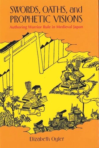 Swords Oaths And Prophetic Visions Authoring Warrior Rule In Medieval Japan Elizabeth A Oyler