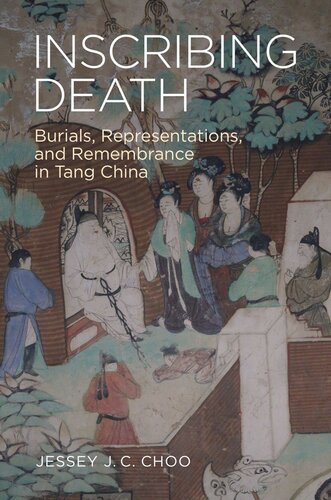 Inscribing Death Burials Representations And Remembrance In Tang China Jessey J C Choo
